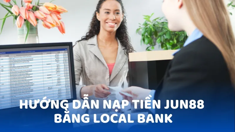 Hướng Dẫn Nạp Tiền Jun88 Bằng Local Bank  